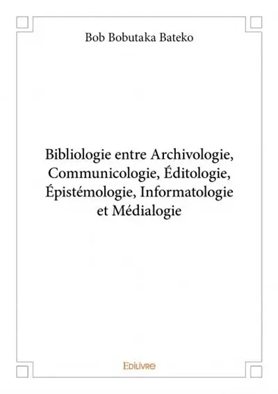 Bibliologie entre archivologie, communicologie, éditologie, épistémologie, informatologie et médialogie