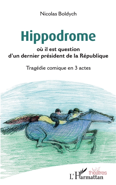 Hippodrome : où il est question d'un dernier président de la République : tragédie comique en 3 actes