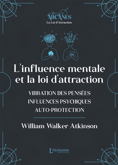 L'influence mentale et la loi d'attraction : vibration des pensées, influences psychiques, auto-protection : texte intégral