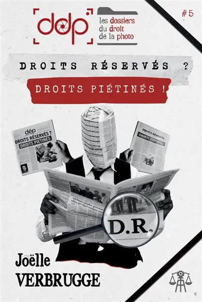 LES DOSSIERS DU DROIT DE LA PHOTO : VOLUME 5 : Droits réservés ? Droit piétinés !
