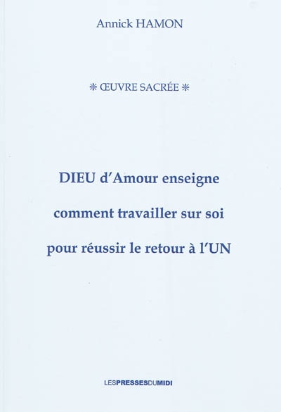 Dieu d'amour enseigne comment travailler sur soi pour réussir le retour à l'Un : oeuvre sacrée