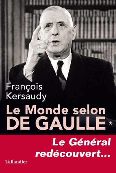 Le monde selon de Gaulle. Vol. 1. Le général redécouvert