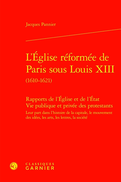 L'Eglise réformée de Paris sous Louis XIII (1610-1621) : rapports de l'Eglise et de l'Etat, vie publique et privée des protestants : leur part dans l'histoire de la capitale, le mouvement des idées, les arts, les lettres, la société