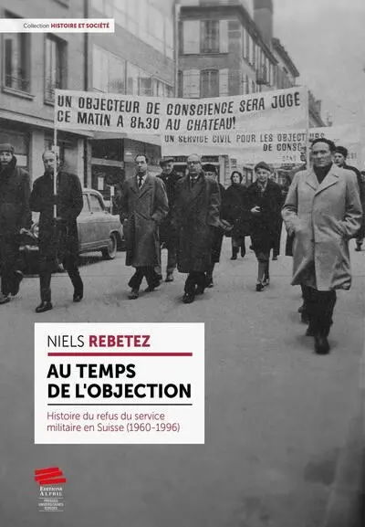 Au temps de l'objection : histoire du refus du service militaire en Suisse (1960-1996)