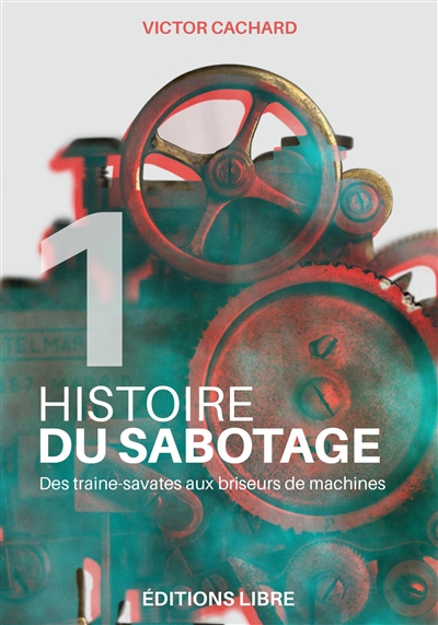 Histoire du sabotage. Vol. 1. Des traine-savates aux briseurs de machines