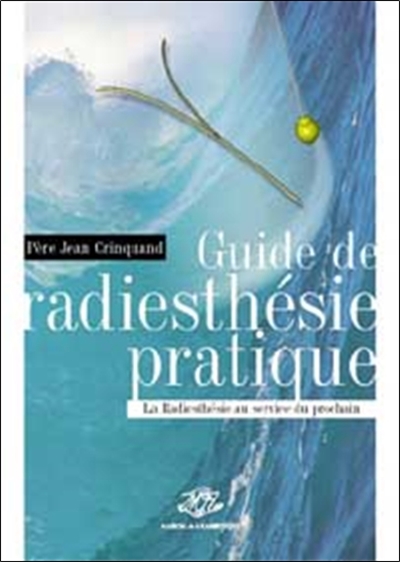 Guide de radiesthésie pratique : la radiesthésie au service du prochain