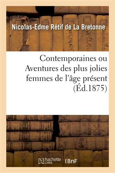 Contemporaines ou Aventures des plus jolies femmes de l'âge présent. : Choix des plus caractéristiques de ces nouvelles pour l'étude des moeurs à la fin du XVIIIe siècle