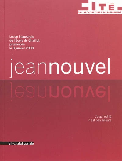 Jean Nouvel : leçon inaugurale de l'Ecole de Chaillot prononcée le 8 janvier 2008 : ce qui est là n'est pas ailleurs