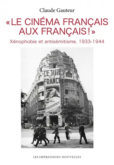 "Le cinéma français aux Français !" : xénophobie et antisémitisme, 1933-1944
