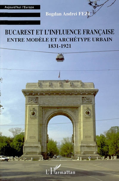 Bucarest et l'influence française entre modèle et archétype urbain : 1831-1921