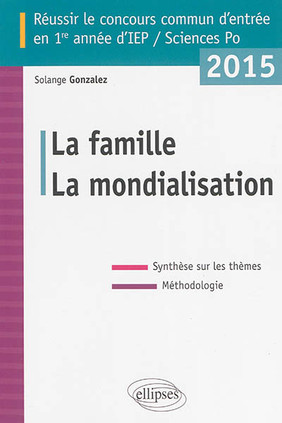 La famille ; La mondialisation : réussir le concours commun d'entrée en 1re année d'IEP-Sciences Po 2015 : synthèse sur les thèmes, méthodologie
