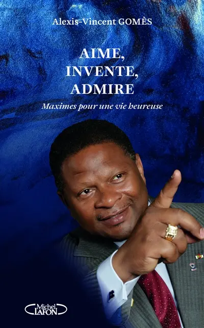 Maximes pour une vie heureuse. Aime, invente, admire