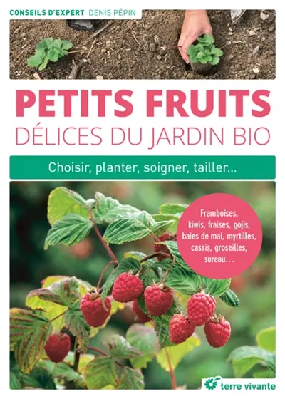Petits fruits, délices du jardin bio : choisir, planter, soigner, tailler... : framboises, kiwis, fraises, gojis, baies de mai, myrtilles, cassis, groseilles, sureau...