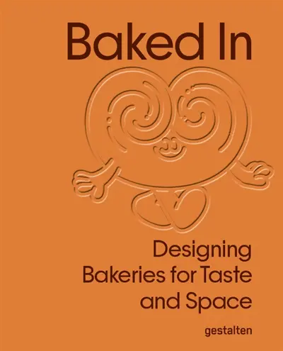 Baked in : designing bakeries for taste and space Baked in : designing bakeries for taste and space