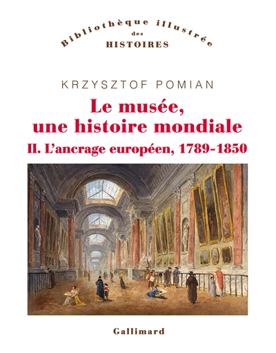 Le musée, une histoire mondiale. Vol. 2. L'ancrage européen, 1789-1850