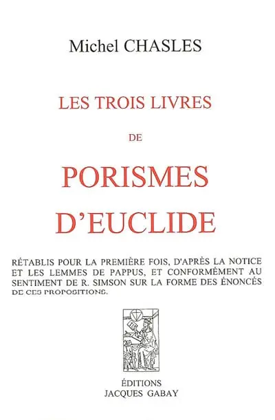 Les trois livres de porismes d'Euclide : rétablis pour la première fois, d'après la notice et les Lemmes de Pappus, et conformément au sentiment de R. Simson sur la forme des énoncés de ces propositions