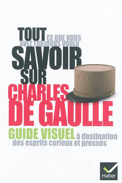 Tout ce que vous avez toujours voulu savoir sur Charles de Gaulle : guide visuel à destination des esprits curieux et pressés