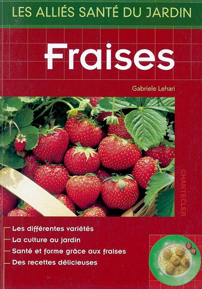 Fraises : les différentes variétés, la culture au jardin, santé et forme grâce aux fraises, des recettes délicieuses