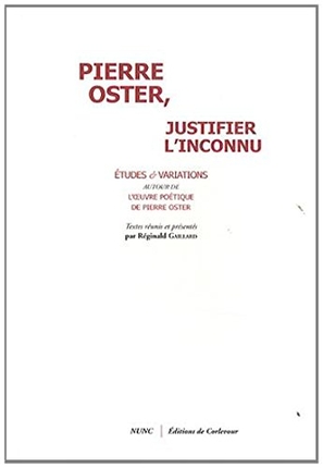 Pierre Oster, justifier l'inconnu : études et variations autour de l'oeuvre poétique de Pierre Oster