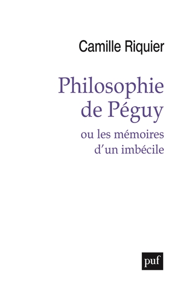 Philosophie de Péguy ou Les mémoires d'un imbécile - Camille Riquier