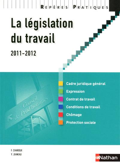 La législation du travail 2011-2012 : cadre juridique général, expression, contrat de travail, conditions de travail, chômage, protection sociale