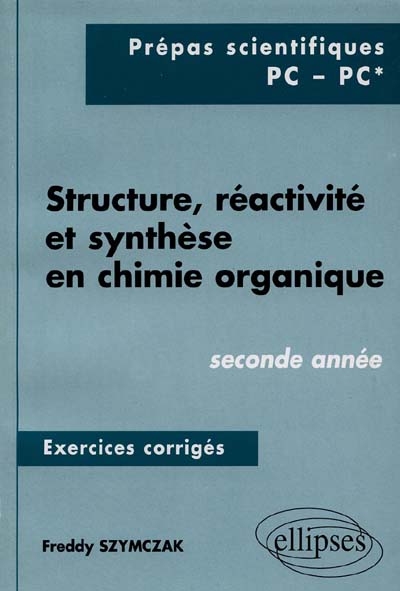 Structure, réactivité et synthèse en chimie organique, prépas scientifiques PC, PC*, 2e année : exercices corrigés
