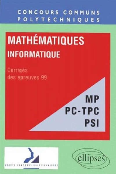 Mathématiques, informatique, filières MP, PC-TPC, PSI : concours communs polytechniques, corrigés des épreuves, 1999