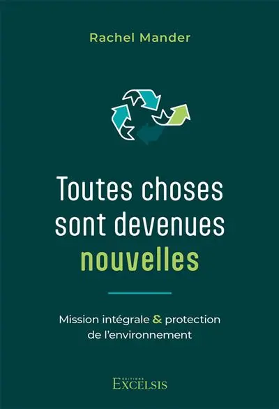 Toutes choses sont devenues nouvelles : mission intégrale & protection de l'environnement