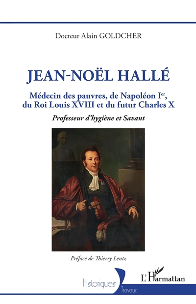 Jean-Noël Hallé : médecin des pauvres, de Napoléon Ier, du roi Louis XVIII et du futur Charles X : professeur d'hygiène et savant