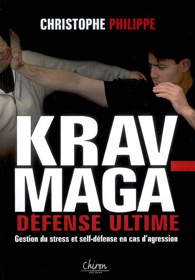 Le krav-maga. Vol. 3. Défense ultime : gestion du stress et self-défense en cas d'agression