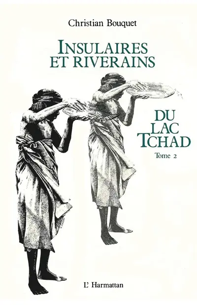 Insulaires et riverains du lac Tchad : étude géographique. Vol. 2