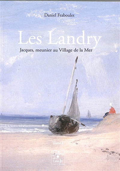 Les Landry : Jacques (1791-1879), meunier au Village de la Mer. Vol. 1
