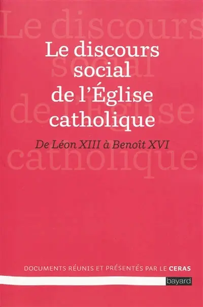 Le discours social de l'Église catholique : de Léon XIII à Benoît XVI : les grands textes de l'enseignement social catholique rassemblés et présentés, accompagnés d'un index thématique