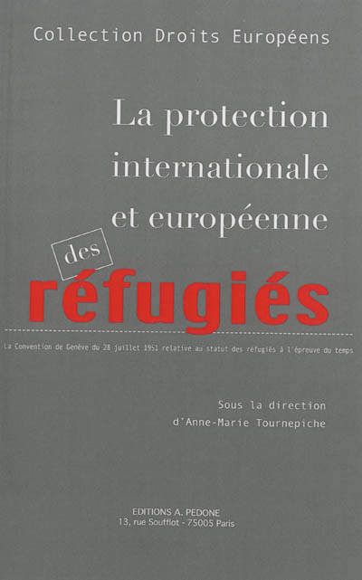 La protection internationale et européenne des réfugiés : la Convention de Genève du 28 juillet 1951 relative au statut des réfugiés à l'épreuve du temps
