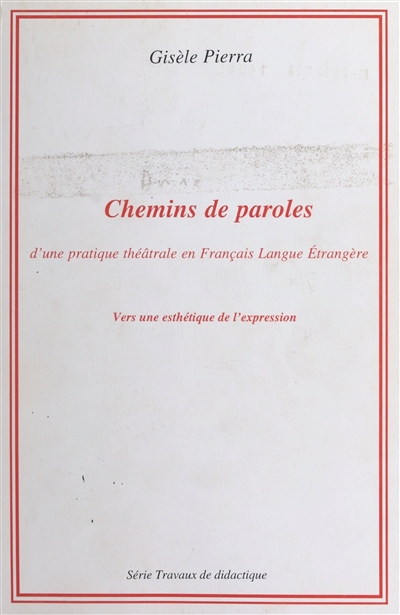 Chemins de paroles : d'une pratique théâtrale en français langue étrangère : vers une esthétique de l'expression