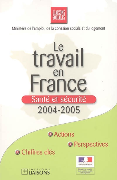 Le travail en France : santé et sécurité 2004-2005 : actions, chiffres clés, perspectives