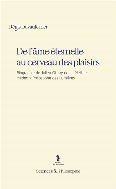 De l'âme éternelle au cerveau des plaisirs : biographie de Julien Offray de La Mettrie, médecin-philosophe des Lumières