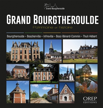 Grand Bourgtheroulde : patrimoine et histoire : Bourgtheroulde, Boscherville, Infreville, Bosc-Bénard-Commin, Thuit-Hébert