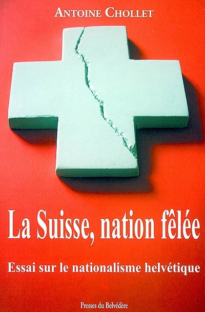 La Suisse, nation fêlée : essai sur le nationalisme helvétique