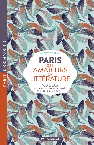 Paris des amateurs de littérature : 100 lieux pour lecteurs passionnés et auteurs en devenir