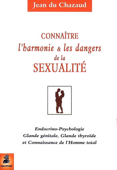 Connaître l'harmonie & les dangers de la sexualité : endocrino-psychologie, glande génitale, glande thyroïde et connaissance de l'homme total
