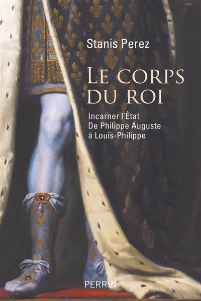 Le corps du roi : incarner l'Etat de Philippe Auguste à Louis-Philippe