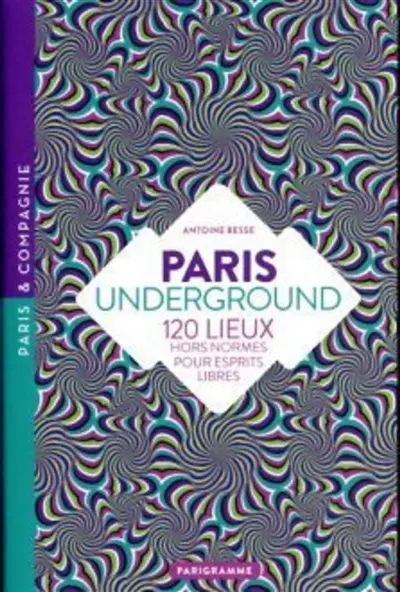 Paris underground : 120 lieux hors normes pour esprits libres Paris underground : 120 lieux hors normes pour esprits libres