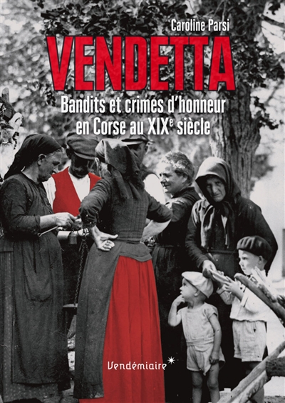 Vendetta : bandits et crimes d'honneur en Corse au XIXe siècle