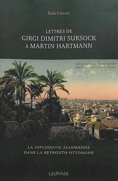 Lettres de Girgi Dimitri Sursock à Martin Hartmann : la diplomatie allemande dans la Beyrouth ottomane