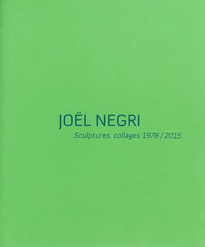 Joël Negri : sculptures, collages 1978-2015 : exposition, La Tronche, Musée Hébert, du 6 mars au 1er juin 2015