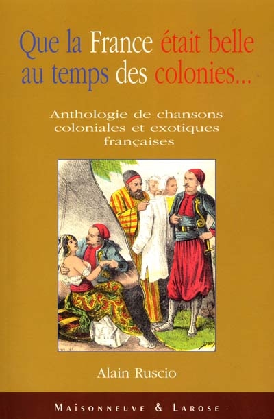 Que la France était belle au temps des colonies : anthologie de chanson coloniales et exotiques françaises