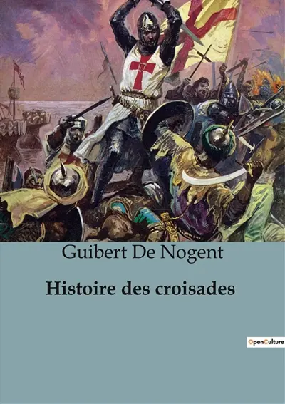 Histoire des croisades : Chroniques des Croisades : De la Première Croisade à la Conquête de Jérusalem