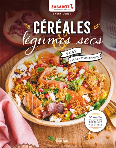 Céréales & légumes secs : sains, faciles et gourmands : 50 recettes pour + de protéines végétales