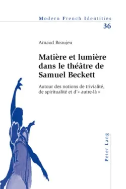 Matière et lumière dans le théâtre de Samuel Beckett : autour des notions de trivialité, de spiritualité et d'autre-là